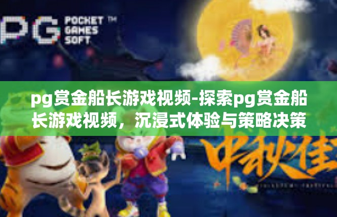 pg赏金船长游戏视频-探索pg赏金船长游戏视频，沉浸式体验与策略决策-pg赏金船长游戏视频