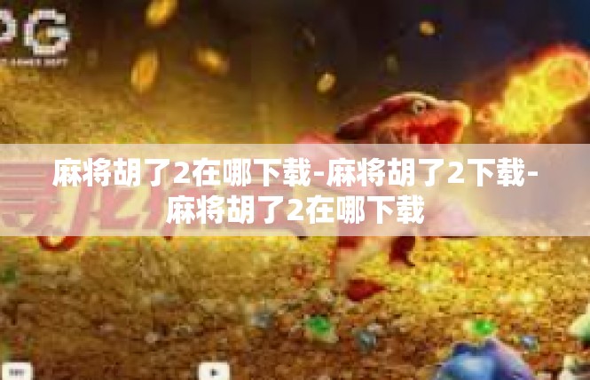麻将胡了2在哪下载-麻将胡了2下载-麻将胡了2在哪下载