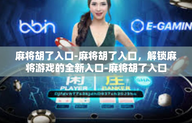麻将胡了入口-麻将胡了入口，解锁麻将游戏的全新入口-麻将胡了入口