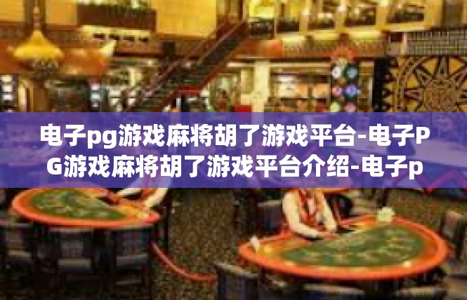 电子pg游戏麻将胡了游戏平台-电子PG游戏麻将胡了游戏平台介绍-电子pg游戏麻将胡了游戏平台
