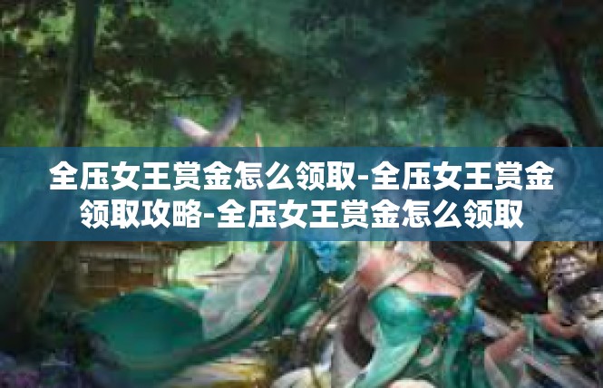 全压女王赏金怎么领取-全压女王赏金领取攻略-全压女王赏金怎么领取