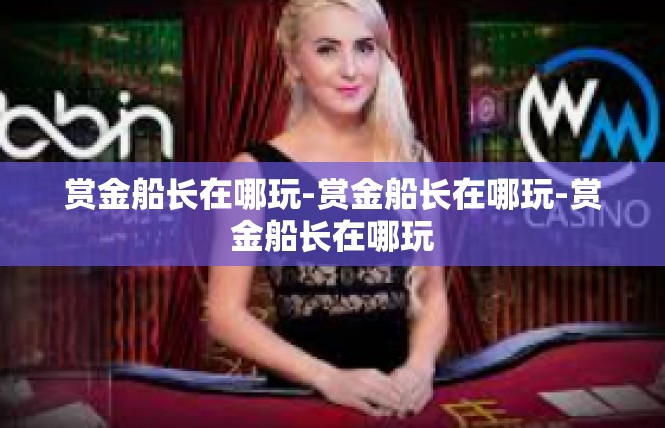赏金船长在哪玩-赏金船长在哪玩-赏金船长在哪玩