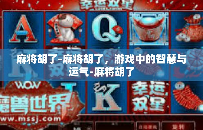 麻将胡了-麻将胡了，游戏中的智慧与运气-麻将胡了