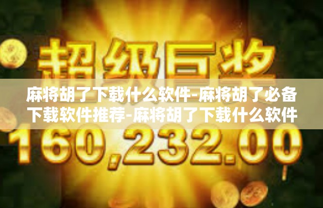 麻将胡了下载什么软件-麻将胡了必备下载软件推荐-麻将胡了下载什么软件