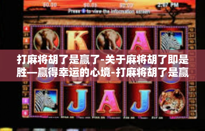 打麻将胡了是赢了-关于麻将胡了即是胜—赢得幸运的心境-打麻将胡了是赢了