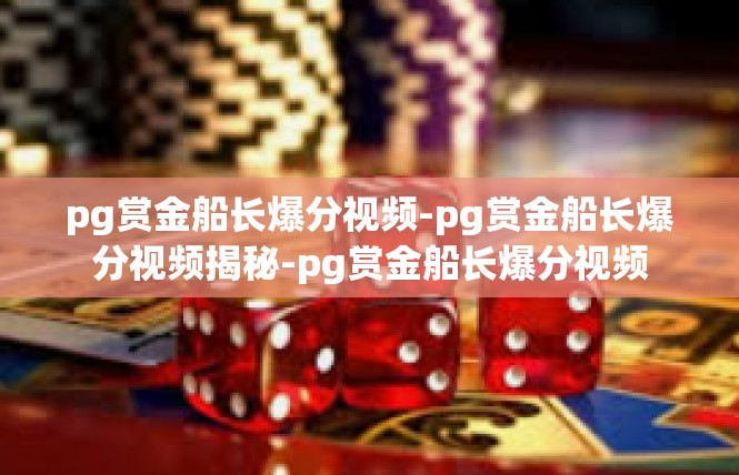 pg赏金船长爆分视频-pg赏金船长爆分视频揭秘-pg赏金船长爆分视频