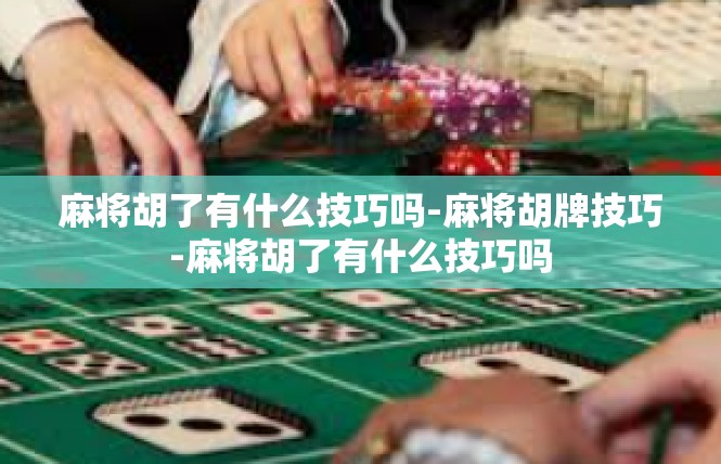 麻将胡了有什么技巧吗-麻将胡牌技巧-麻将胡了有什么技巧吗