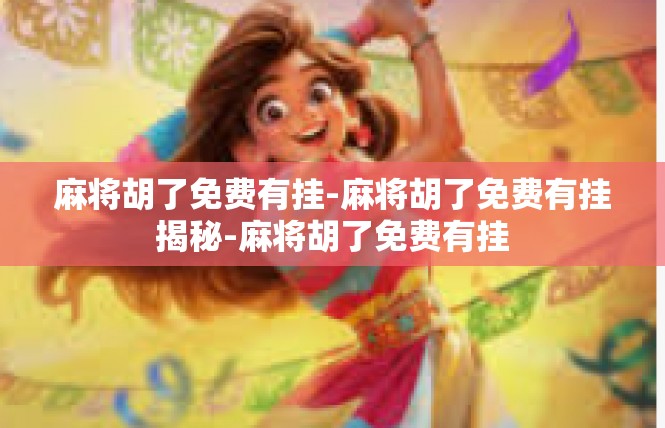 麻将胡了免费有挂-麻将胡了免费有挂揭秘-麻将胡了免费有挂