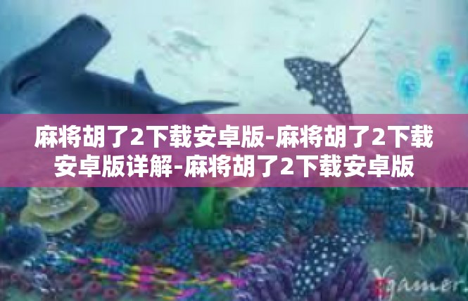 麻将胡了2下载安卓版-麻将胡了2下载安卓版详解-麻将胡了2下载安卓版