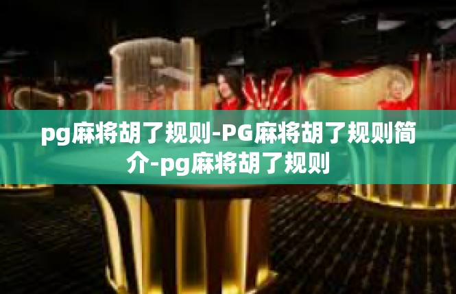 pg麻将胡了规则-PG麻将胡了规则简介-pg麻将胡了规则