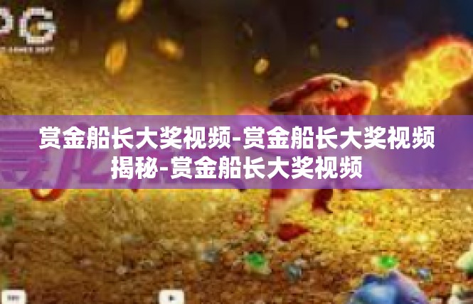 赏金船长大奖视频-赏金船长大奖视频揭秘-赏金船长大奖视频