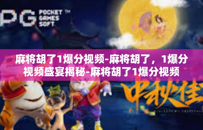 麻将胡了1爆分视频-麻将胡了，1爆分视频盛宴揭秘-麻将胡了1爆分视频