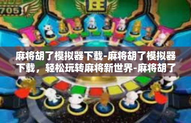 麻将胡了模拟器下载-麻将胡了模拟器下载，轻松玩转麻将新世界-麻将胡了模拟器下载