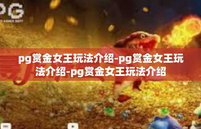 pg赏金女王玩法介绍-pg赏金女王玩法介绍-pg赏金女王玩法介绍