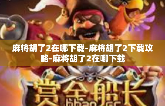 麻将胡了2在哪下载-麻将胡了2下载攻略-麻将胡了2在哪下载