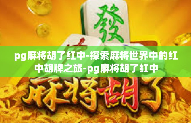 pg麻将胡了红中-探索麻将世界中的红中胡牌之旅-pg麻将胡了红中