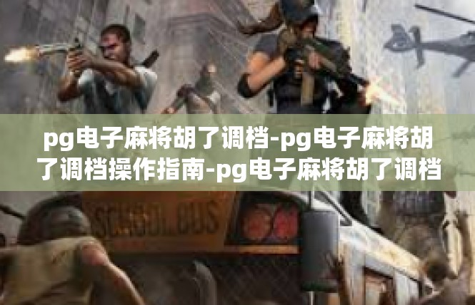 pg电子麻将胡了调档-pg电子麻将胡了调档操作指南-pg电子麻将胡了调档