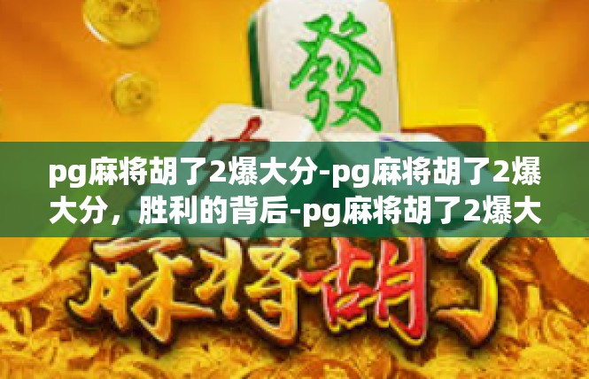 pg麻将胡了2爆大分-pg麻将胡了2爆大分，胜利的背后-pg麻将胡了2爆大分
