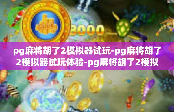 pg麻将胡了2模拟器试玩-pg麻将胡了2模拟器试玩体验-pg麻将胡了2模拟器试玩