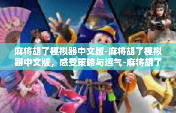麻将胡了模拟器中文版-麻将胡了模拟器中文版，感受策略与运气-麻将胡了模拟器中文版