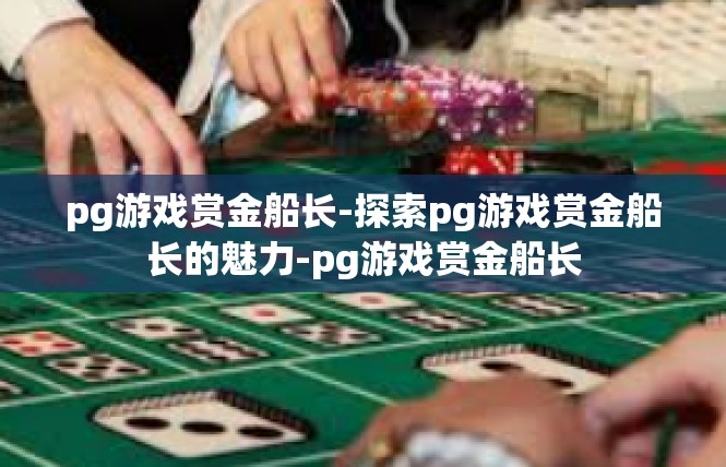 pg游戏赏金船长-探索pg游戏赏金船长的魅力-pg游戏赏金船长