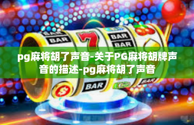 pg麻将胡了声音-关于PG麻将胡牌声音的描述-pg麻将胡了声音