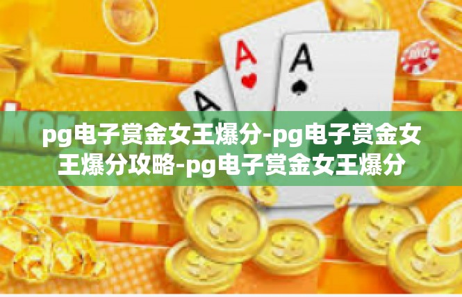 pg电子赏金女王爆分-pg电子赏金女王爆分攻略-pg电子赏金女王爆分
