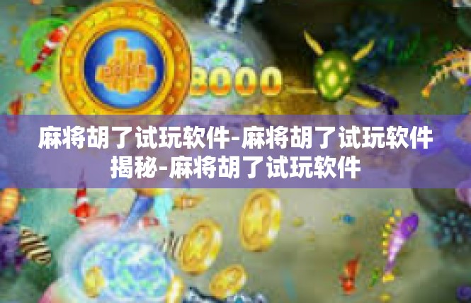 麻将胡了试玩软件-麻将胡了试玩软件揭秘-麻将胡了试玩软件