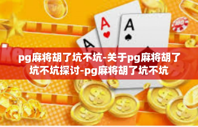 pg麻将胡了坑不坑-关于pg麻将胡了坑不坑探讨-pg麻将胡了坑不坑