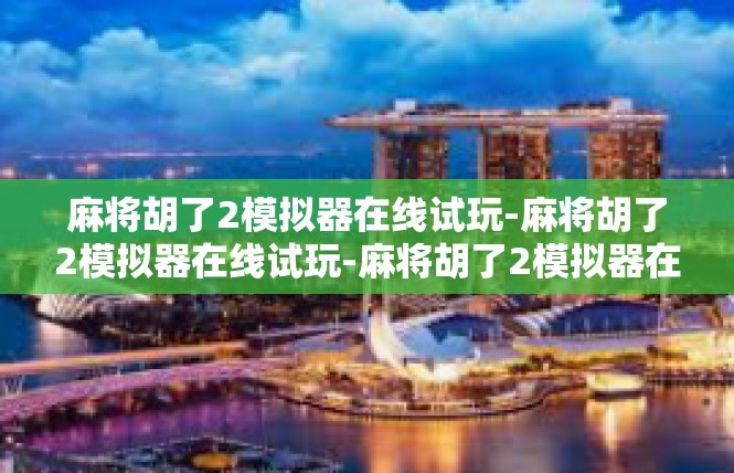 麻将胡了2模拟器在线试玩-麻将胡了2模拟器在线试玩-麻将胡了2模拟器在线试玩