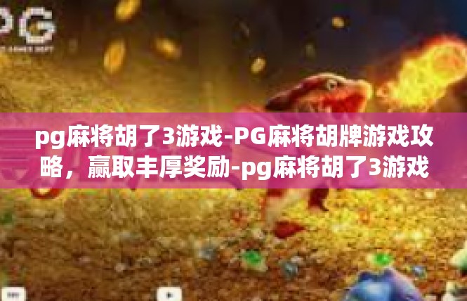 pg麻将胡了3游戏-PG麻将胡牌游戏攻略，赢取丰厚奖励-pg麻将胡了3游戏