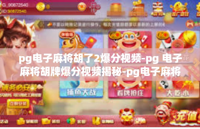 pg电子麻将胡了2爆分视频-pg 电子麻将胡牌爆分视频揭秘-pg电子麻将胡了2爆分视频