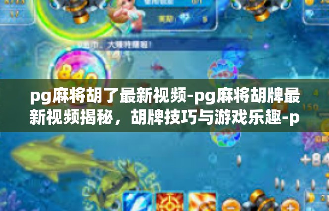 pg麻将胡了最新视频-pg麻将胡牌最新视频揭秘，胡牌技巧与游戏乐趣-pg麻将胡了最新视频