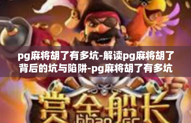 pg麻将胡了有多坑-解读pg麻将胡了背后的坑与陷阱-pg麻将胡了有多坑