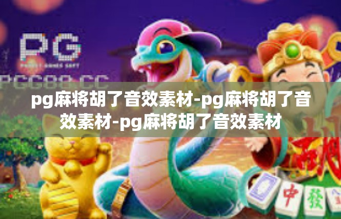 pg麻将胡了音效素材-pg麻将胡了音效素材-pg麻将胡了音效素材