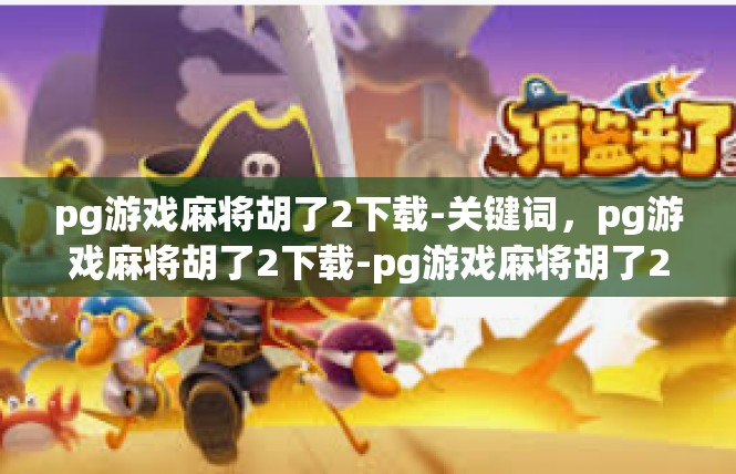 pg游戏麻将胡了2下载-关键词，pg游戏麻将胡了2下载-pg游戏麻将胡了2下载
