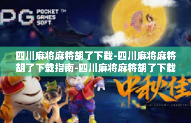 四川麻将麻将胡了下载-四川麻将麻将胡了下载指南-四川麻将麻将胡了下载