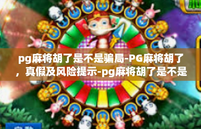 pg麻将胡了是不是骗局-PG麻将胡了，真假及风险提示-pg麻将胡了是不是骗局