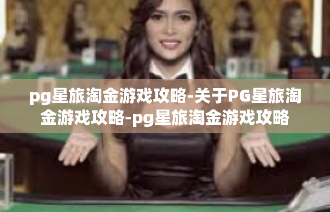 pg星旅淘金游戏攻略-关于PG星旅淘金游戏攻略-pg星旅淘金游戏攻略