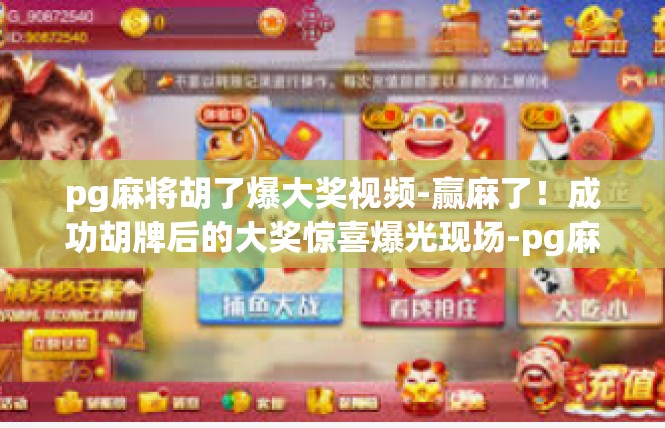 pg麻将胡了爆大奖视频-赢麻了！成功胡牌后的大奖惊喜爆光现场-pg麻将胡了爆大奖视频