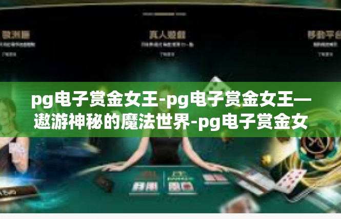 pg电子赏金女王-pg电子赏金女王—遨游神秘的魔法世界-pg电子赏金女王