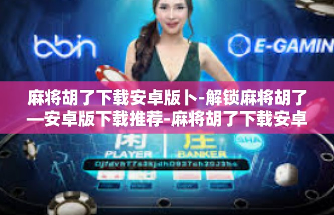 麻将胡了下载安卓版卜-解锁麻将胡了—安卓版下载推荐-麻将胡了下载安卓版卜