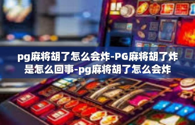 pg麻将胡了怎么会炸-PG麻将胡了炸是怎么回事-pg麻将胡了怎么会炸