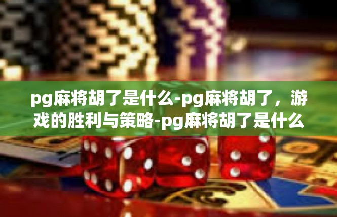 pg麻将胡了是什么-pg麻将胡了，游戏的胜利与策略-pg麻将胡了是什么