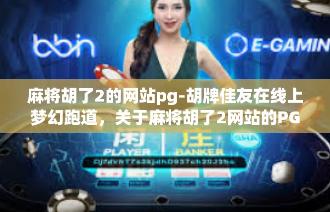 麻将胡了2的网站pg-胡牌佳友在线上梦幻跑道，关于麻将胡了2网站的PG分享-麻将胡了2的网站pg