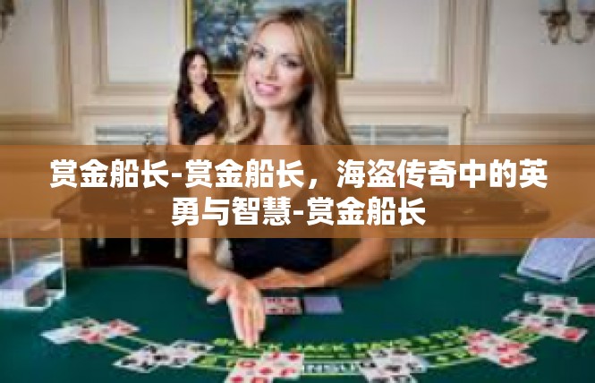 赏金船长-赏金船长，海盗传奇中的英勇与智慧-赏金船长