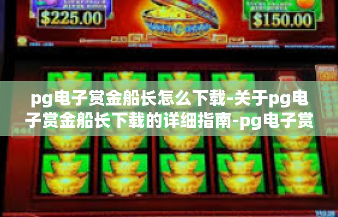 pg电子赏金船长怎么下载-关于pg电子赏金船长下载的详细指南-pg电子赏金船长怎么下载