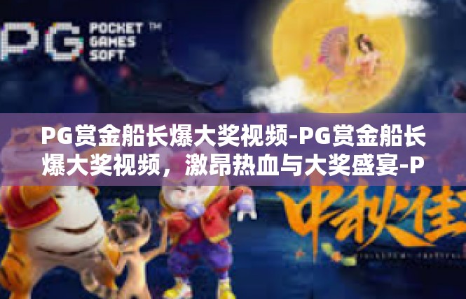 PG赏金船长爆大奖视频-PG赏金船长爆大奖视频，激昂热血与大奖盛宴-PG赏金船长爆大奖视频