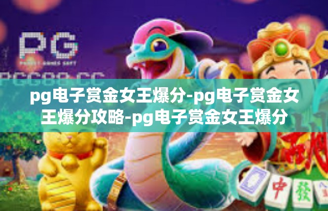 pg电子赏金女王爆分-pg电子赏金女王爆分攻略-pg电子赏金女王爆分