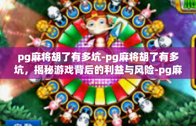 pg麻将胡了有多坑-pg麻将胡了有多坑，揭秘游戏背后的利益与风险-pg麻将胡了有多坑